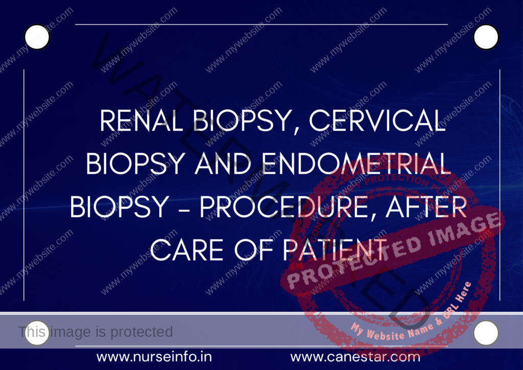 ﻿RENAL BIOPSY, CERVICAL BIOPSY AND ENDOMETRIAL BIOPSY – PROCEDURE, AFTER CARE OF PATIENT